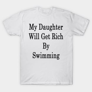 My Daughter Will Get Rich By Swimming T-Shirt